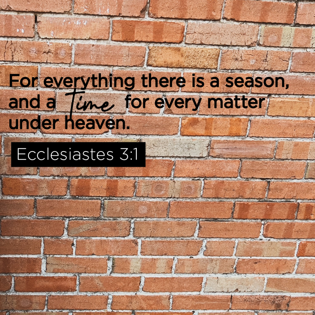For everything there is a season and a time for every matter under heaven